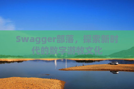 Swagger部落，探索新时代的数字游牧文化