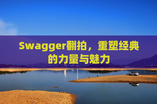 Swagger翻拍，重塑经典的力量与魅力